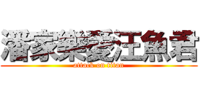 潘家樂愛汪魚君 (attack on titan)
