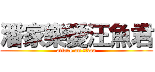 潘家樂愛汪魚君 (attack on titan)