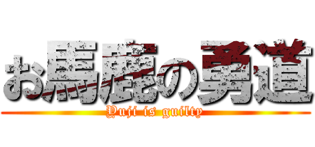 お馬鹿の勇道 (Yuji is guilty)