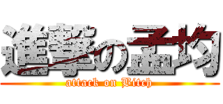 進撃の孟均 (attack on Bitch)