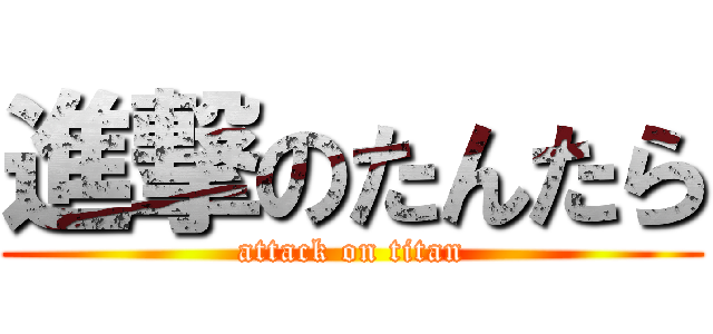 進撃のたんたら (attack on titan)