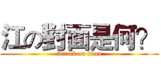 江の對面是何？ (Attack on titan)