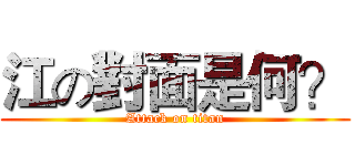 江の對面是何？ (Attack on titan)