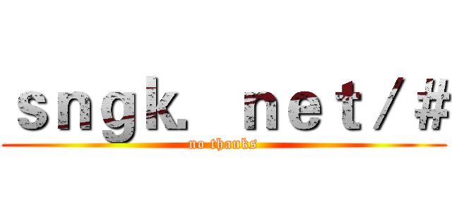 ｓｎｇｋ．ｎｅｔ／＃ (no thanks)