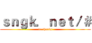 ｓｎｇｋ．ｎｅｔ／＃ (no thanks)