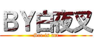 ＢＹ白夜叉 (See is art)