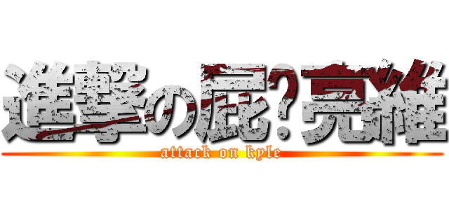進撃の屁黃亮維 (attack on kyle)