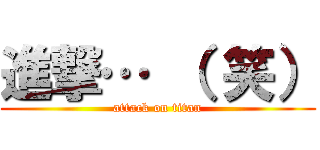 進撃… （ 笑） (attack on titan)
