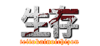 生存 (seitokainoichizon)