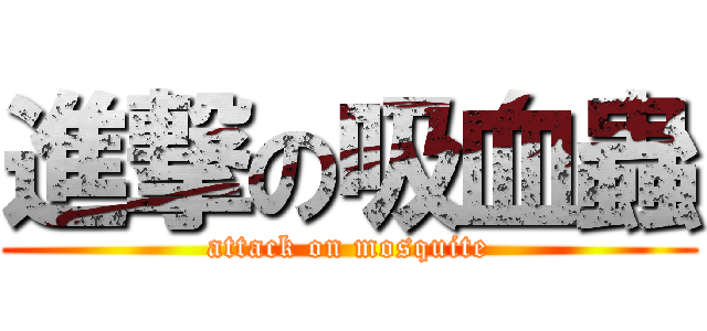 進撃の吸血蟲 (attack on mosquite)