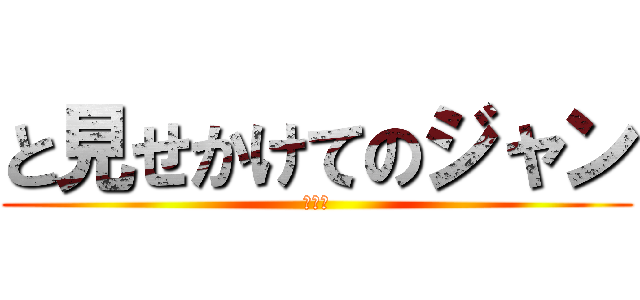 と見せかけてのジャン (ｊａｎ)