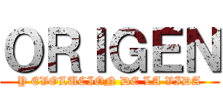 ＯＲＩＧＥＮ (Y EVOLUCION DE LA VIDA)