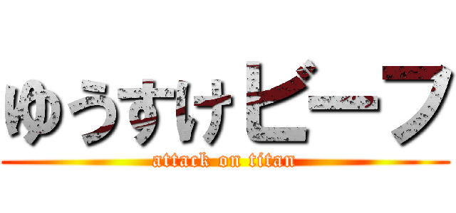 ゆうすけビーフ (attack on titan)