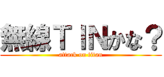 無線ＴＩＮかな？ (attack on titan)