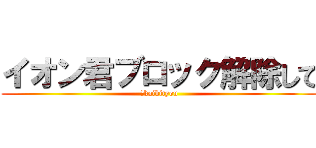 イオン君ブロック解除して (＠kaikityou)