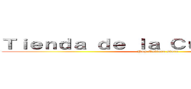 Ｔｉｅｎｄａ ｄｅ ｌａ Ｃｕｌｔｕｒａ Ｐｏｐ (Pop Culture store)