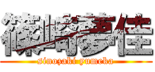 篠崎夢佳 (sinozaki yumeka)