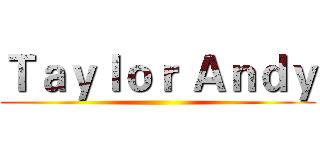 Ｔａｙｌｏｒ Ａｎｄｙ ()