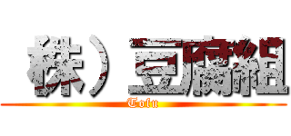 （株）豆腐組 (Tofu)