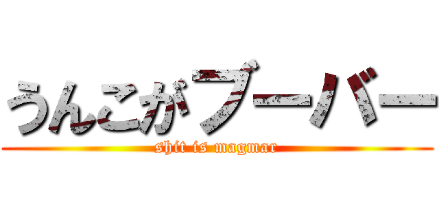 うんこがブーバー (shit is magmar)