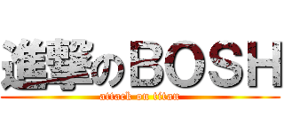 進撃のＢＯＳＨ (attack on titan)