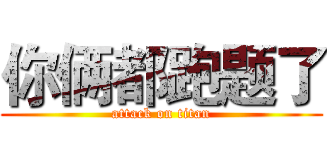 你俩都跑题了 (attack on titan)