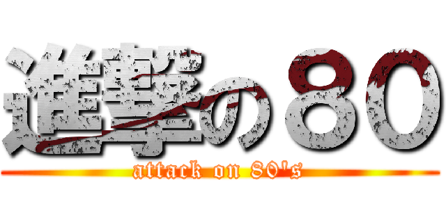 進撃の８０ (attack on 80\'s)