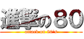進撃の８０ (attack on 80\'s)