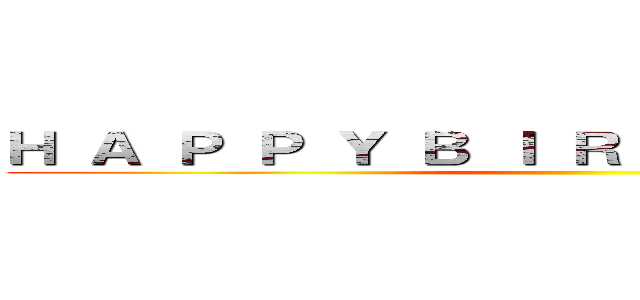 Ｈ Ａ Ｐ Ｐ Ｙ Ｂ Ｉ Ｒ Ｔ Ｈ Ｄ Ａ Ｙ ！！ ()