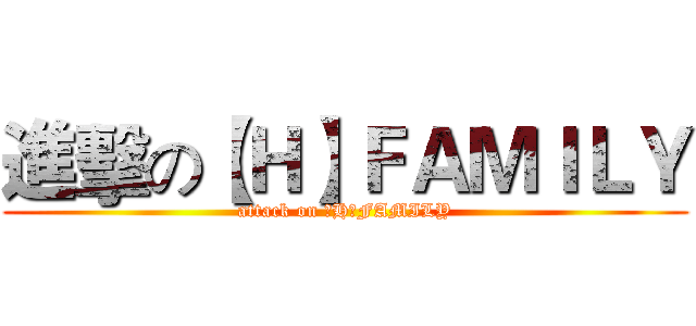 進擊の【Ｈ】ＦＡＭＩＬＹ (attack on 【H】FAMILY)