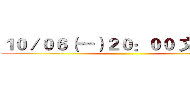 １０／０６（一）２０：００ 文一１０１ ()