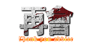 再會 (Thank you advice)