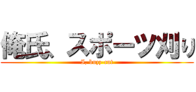 俺氏、スポーツ刈り (I, buzz-cut)