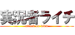実況者ライチ (attack on www)