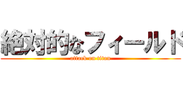 絶対的なフィールド (attack on titan)