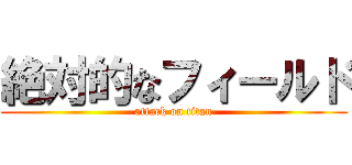 絶対的なフィールド (attack on titan)