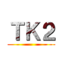 ＴＫ２ ()