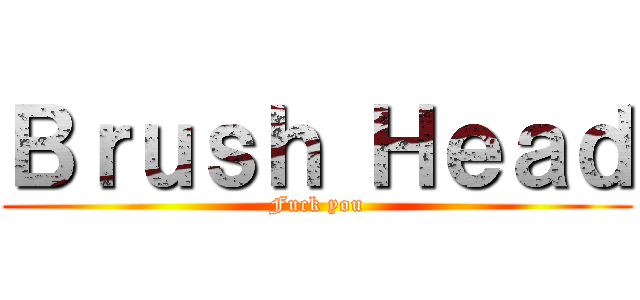 Ｂｒｕｓｈ Ｈｅａｄ (Fuck you)