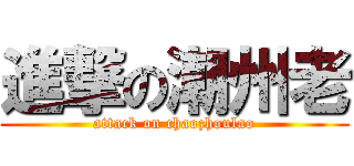 進撃の潮州老 (attack on chaozhoulao)