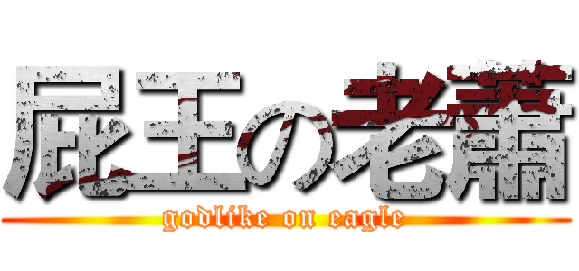 屁王の老蕭 (godlike on eagle)