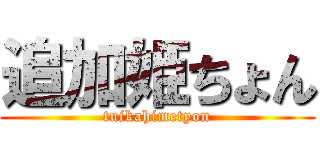 追加姫ちょん (tuikahimetyon)