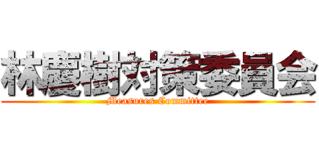 林慶樹対策委員会 (Measures Committee)