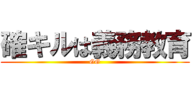 確キルは義務教育 (GG)