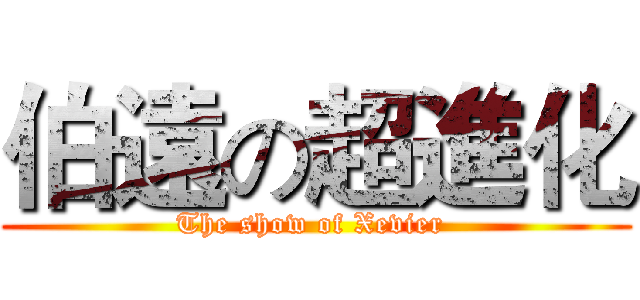 伯遠の超進化 (The show of Xevier )