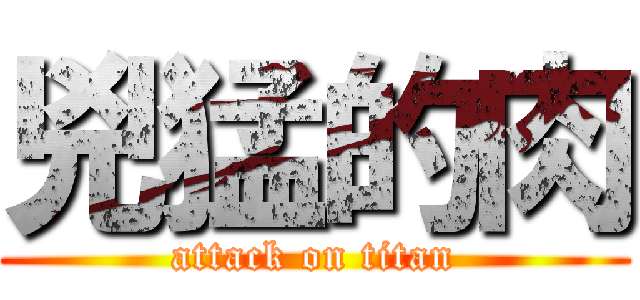 兇猛的肉 (attack on titan)