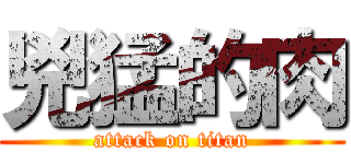 兇猛的肉 (attack on titan)