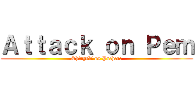 Ａｔｔａｃｋ ｏｎ Ｐｅｍ (Shingeki no Puchero)