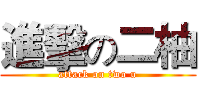 進擊の二柚 (attack on two u)