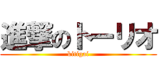 進撃のトーリオ (kitigai)