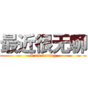 最近很无聊 (I am boring)